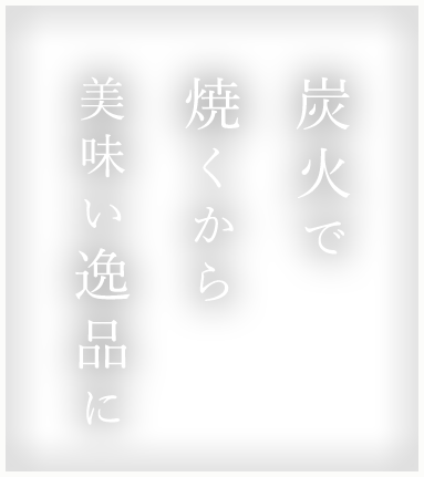 炭火で焼くから美味い逸品に